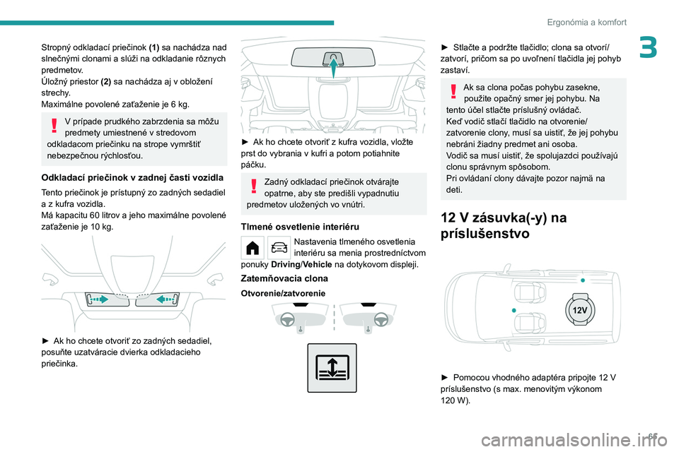PEUGEOT PARTNER 2022  Návod na použitie (in Slovakian) 65
Ergonómia a komfort
3Stropný odkladací priečinok (1) sa nachádza nad 
slnečnými clonami a slúži na odkladanie rôznych 
predmetov.
Úložný priestor
 
(2)
  sa nachádza aj v obložení 
