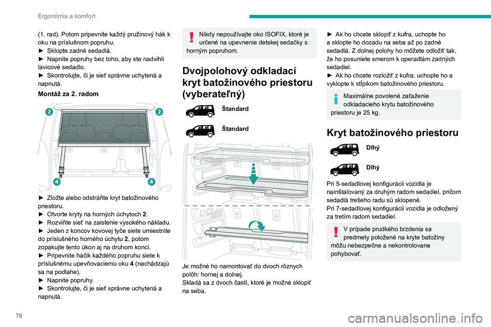PEUGEOT PARTNER 2022  Návod na použitie (in Slovakian) 70
Ergonómia a komfort
(1. rad). Potom pripevnite každý pružinový hák k 
oku na príslušnom popruhu.
►
 
Sklopte zadné sedadlá.
►

 
Napnite popruhy bez toho, aby ste nadvihli 
lavicové 