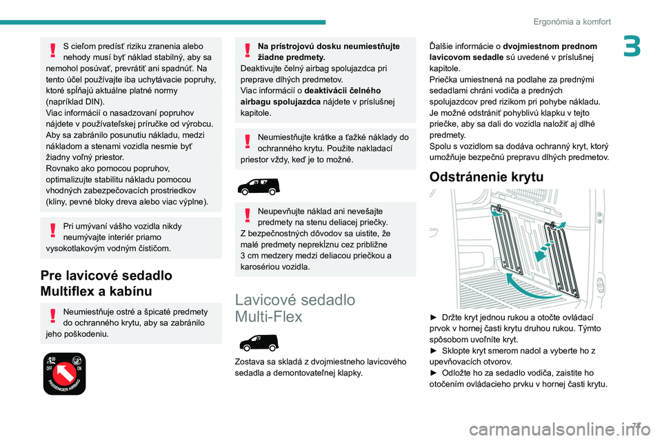 PEUGEOT PARTNER 2022  Návod na použitie (in Slovakian) 73
Ergonómia a komfort
3S cieľom predísť riziku zranenia alebo 
nehody musí byť náklad stabilný, aby sa 
nemohol posúvať, prevrátiť ani spadnúť. Na 
tento účel používajte iba uchytá