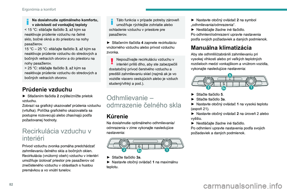 PEUGEOT PARTNER 2022  Návod na použitie (in Slovakian) 82
Ergonómia a komfort
Na dosiahnutie optimálneho komfortu, 
v závislosti od vonkajšej teploty
<
 
15 °C: stláčajte tlačidlo  3, až kým sa 
neaktivuje prúdenie vzduchu na čelné 
sklo, bo