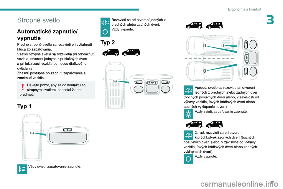 PEUGEOT PARTNER 2022  Návod na použitie (in Slovakian) 87
Ergonómia a komfort
3Stropné svetlo
Automatické zapnutie/vypnutie
Predné stropné svetlo sa rozsvieti pri vytiahnutí 
kľúča zo zapaľovania.
Všetky stropné svetlá sa rozsvietia pri odomk