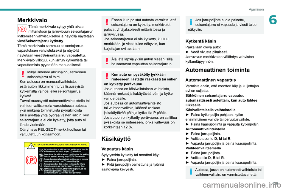 PEUGEOT PARTNER 2022 Omistajan Käsikirja (in Finnish) 125
Ajaminen
6Merkkivalo
Tämä merkkivalo syttyy yhtä aikaa mittaristoon ja jarruvipuun seisontajarrun
kytkemisen vahvistukseksi ja näytöllä näytetään
viestiSeisontajarru kytketty .
Tämä m PEUGEOT PARTNER 2022 Omistajan Käsikirja (in Finnish) 125
Ajaminen
6Merkkivalo
Tämä merkkivalo syttyy yhtä aikaa mittaristoon ja jarruvipuun seisontajarrun
kytkemisen vahvistukseksi ja näytöllä näytetään
viestiSeisontajarru kytketty .
Tämä m