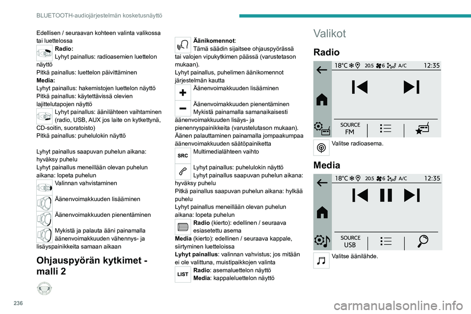 PEUGEOT PARTNER 2022 Omistajan Käsikirja (in Finnish) 236
BLUETOOTH-audiojärjestelmän kosketusnäyttö
Edellisen / seuraavan kohteen valinta valikossa
tai luettelossa
Radio:
Lyhyt painallus: radioasemien luettelon
näyttö
Pitkä painallus: luettelon PEUGEOT PARTNER 2022 Omistajan Käsikirja (in Finnish) 236
BLUETOOTH-audiojärjestelmän kosketusnäyttö
Edellisen / seuraavan kohteen valinta valikossa
tai luettelossa
Radio:
Lyhyt painallus: radioasemien luettelon
näyttö
Pitkä painallus: luettelon