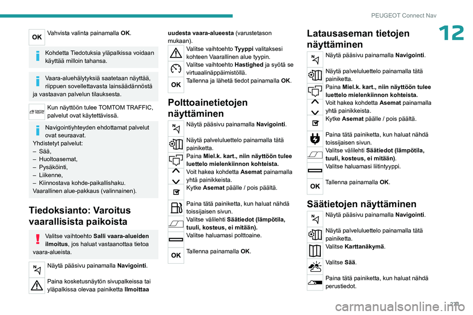 PEUGEOT PARTNER 2022 Omistajan Käsikirja (in Finnish) 271
PEUGEOT Connect Nav
12Vahvista valinta painamalla OK.
Kohdetta Tiedotuksia yläpalkissa voidaan
käyttää milloin tahansa.
Vaara-aluehälytyksiä saatetaan näyttää,
riippuen sovellettavasta PEUGEOT PARTNER 2022 Omistajan Käsikirja (in Finnish) 271
PEUGEOT Connect Nav
12Vahvista valinta painamalla OK.
Kohdetta Tiedotuksia yläpalkissa voidaan
käyttää milloin tahansa.
Vaara-aluehälytyksiä saatetaan näyttää,
riippuen sovellettavasta