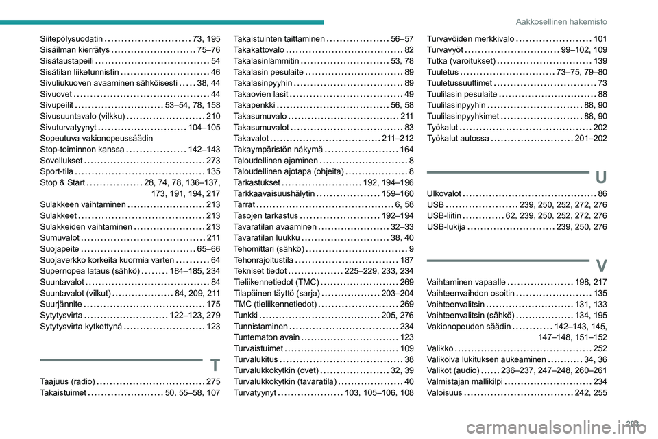PEUGEOT PARTNER 2022 Omistajan Käsikirja (in Finnish) 293
Aakkosellinen hakemisto
Siitepölysuodatin 73, 195
Sisäilman kierrätys
75–76
Sisätaustapeili
54
Sisätilan liiketunnistin
46
Sivuliukuoven avaaminen sähköisesti
38, PEUGEOT PARTNER 2022 Omistajan Käsikirja (in Finnish) 293
Aakkosellinen hakemisto
Siitepölysuodatin 73, 195
Sisäilman kierrätys
75–76
Sisätaustapeili
54
Sisätilan liiketunnistin
46
Sivuliukuoven avaaminen sähköisesti
38,
