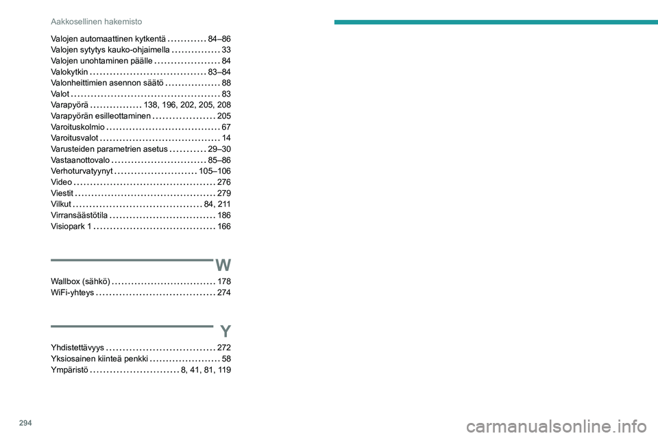 PEUGEOT PARTNER 2022 Omistajan Käsikirja (in Finnish) 294
Aakkosellinen hakemisto
Valojen automaattinen kytkentä 84–86
Valojen sytytys kauko-ohjaimella
33
Valojen unohtaminen päälle
84
Valokytkin
83–84
Valonheittimien asennon sà PEUGEOT PARTNER 2022 Omistajan Käsikirja (in Finnish) 294
Aakkosellinen hakemisto
Valojen automaattinen kytkentä 84–86
Valojen sytytys kauko-ohjaimella
33
Valojen unohtaminen päälle
84
Valokytkin
83–84
Valonheittimien asennon sÃ