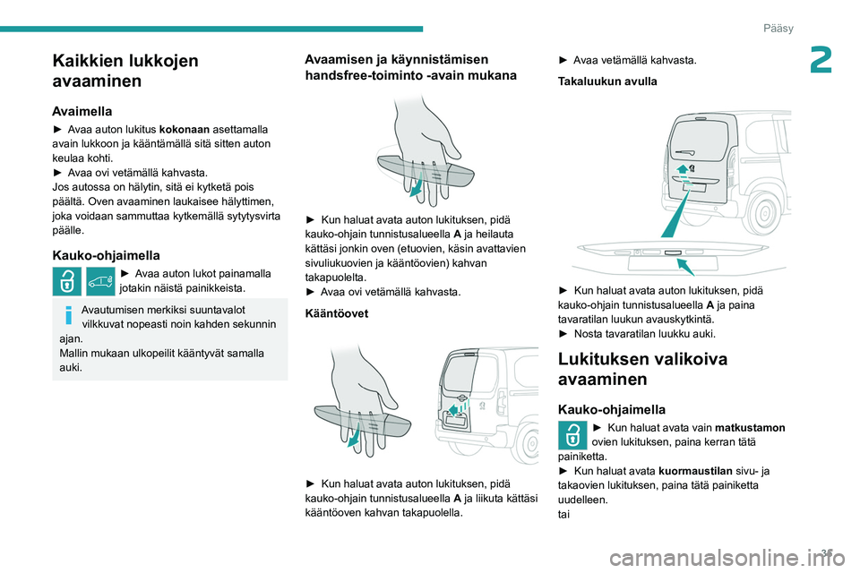 PEUGEOT PARTNER 2022 Omistajan Käsikirja (in Finnish) 35
Pääsy
2Kaikkien lukkojen
avaaminen
Avaimella
►  Avaa auton lukitus kokonaan asettamalla
avain lukkoon ja kääntämällä sitä sitten auton
keulaa kohti.
►  Avaa
  ovi   vet PEUGEOT PARTNER 2022 Omistajan Käsikirja (in Finnish) 35
Pääsy
2Kaikkien lukkojen
avaaminen
Avaimella
►  Avaa auton lukitus kokonaan asettamalla
avain lukkoon ja kääntämällä sitä sitten auton
keulaa kohti.
►  Avaa
  ovi   vet