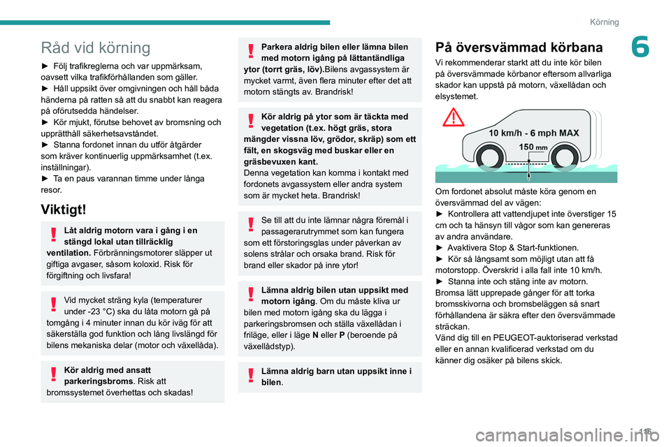 PEUGEOT PARTNER 2022  Bruksanvisningar (in Swedish) 11 5
Körning
6Råd vid körning
► Följ trafikreglerna och var uppmärksam, 
oavsett vilka trafikförhållanden som gäller .
►
 
Håll uppsikt över omgivningen och håll båda 
händerna på ra