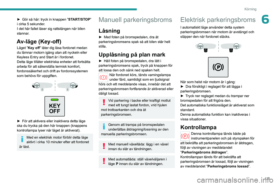 PEUGEOT PARTNER 2022 Bruksanvisningar (in Swedish) 121
Körning
6► Gör så här: tryck in knappen ”START/STOP”
i cirka 5 sekunder.
I det här fallet låser sig rattstången när bilen
stannar.
Av-läge (Key-off)
Läget ”Key off” låter di PEUGEOT PARTNER 2022 Bruksanvisningar (in Swedish) 121
Körning
6► Gör så här: tryck in knappen ”START/STOP”
i cirka 5 sekunder.
I det här fallet låser sig rattstången när bilen
stannar.
Av-läge (Key-off)
Läget ”Key off” låter di
