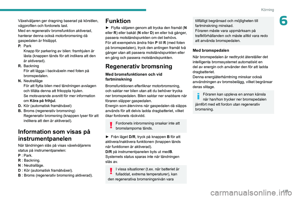 PEUGEOT PARTNER 2022 Bruksanvisningar (in Swedish) 131
Körning
6Växelväljaren ger dragning baserad på körstilen,
vägprofilen och fordonets last.
Med en regenerativ bromsfunktion aktiverad,
hanterar denna också motorbromsning då
gaspedalen PEUGEOT PARTNER 2022 Bruksanvisningar (in Swedish) 131
Körning
6Växelväljaren ger dragning baserad på körstilen,
vägprofilen och fordonets last.
Med en regenerativ bromsfunktion aktiverad,
hanterar denna också motorbromsning då
gaspedalen