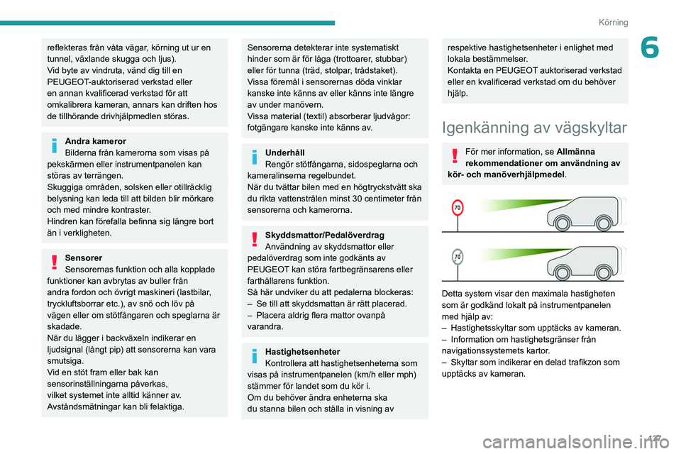 PEUGEOT PARTNER 2022  Bruksanvisningar (in Swedish) 137
Körning
6reflekteras från våta vägar, körning ut ur en 
tunnel, växlande skugga och ljus).
Vid byte av vindruta, vänd dig till en 
PEUGEOT-auktoriserad verkstad eller 
en annan kvalificerad