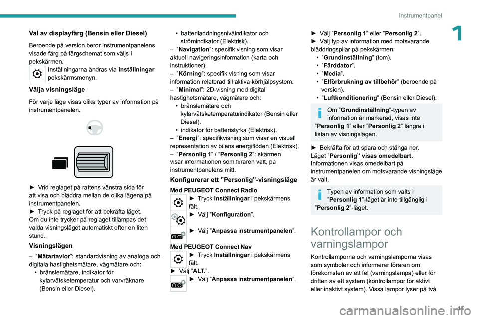 PEUGEOT PARTNER 2022  Bruksanvisningar (in Swedish) 13
Instrumentpanel
1Val av displayfärg (Bensin eller Diesel)
Beroende på version beror instrumentpanelens 
visade färg på färgschemat som väljs i 
pekskärmen.
Inställningarna ändras via Inst
