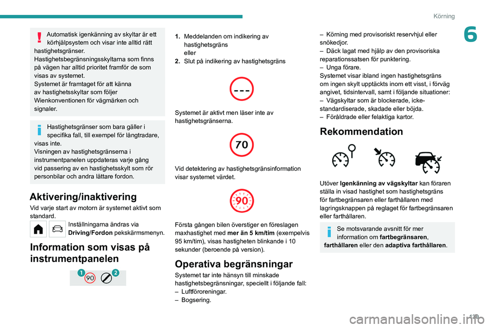 PEUGEOT PARTNER 2022  Bruksanvisningar (in Swedish) 139
Körning
6Automatisk igenkänning av skyltar är ett körhjälpsystem och visar inte alltid rätt 
hastighetsgränser.
Hastighetsbegränsningsskyltarna som finns 
på vägen har alltid prioritet f