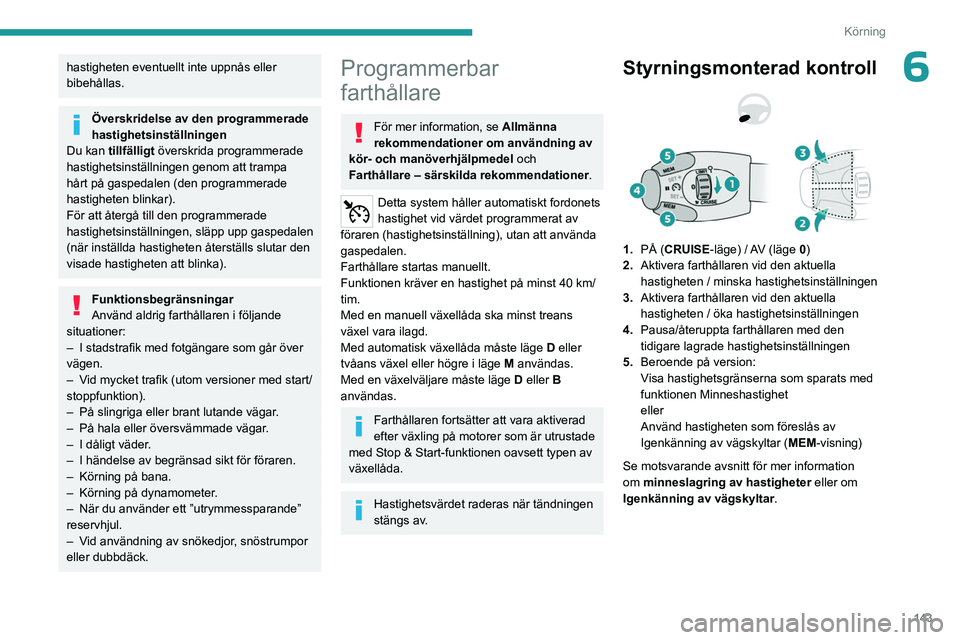 PEUGEOT PARTNER 2022  Bruksanvisningar (in Swedish) 143
Körning
6hastigheten eventuellt inte uppnås eller 
bibehållas.
Överskridelse av den programmerade 
hastighetsinställningen
Du kan tillfälligt  överskrida programmerade 
hastighetsinställni