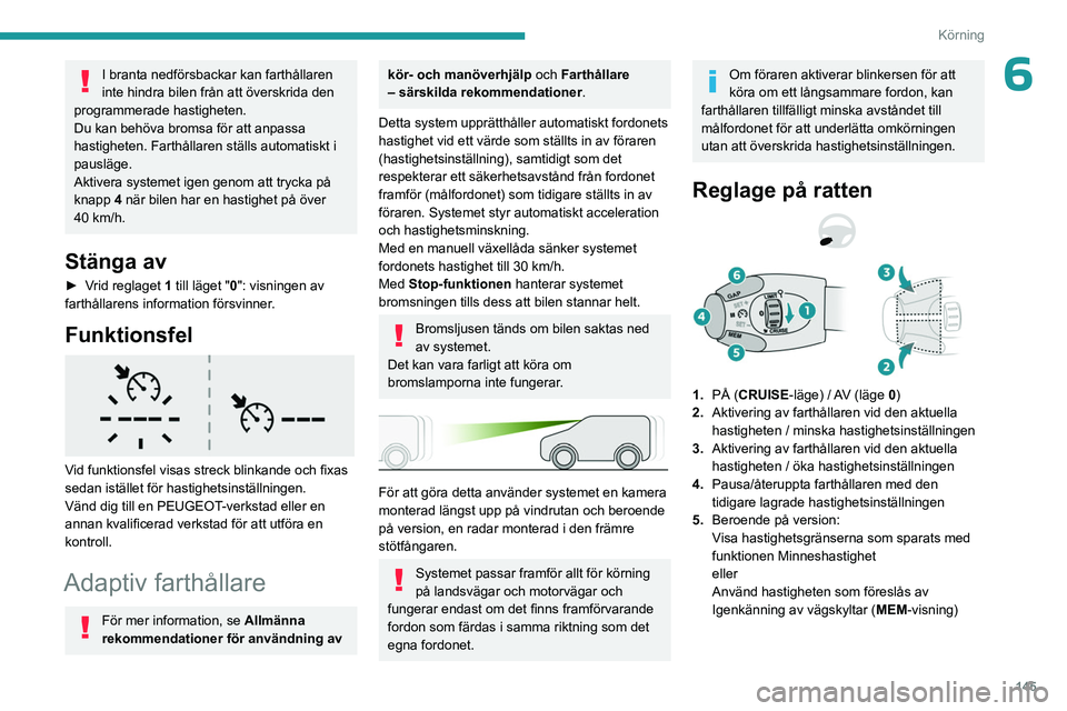 PEUGEOT PARTNER 2022  Bruksanvisningar (in Swedish) 145
Körning
6I branta nedförsbackar kan farthållaren 
inte hindra bilen från att överskrida den 
programmerade hastigheten.
Du kan behöva bromsa för att anpassa 
hastigheten. Farthållaren stä