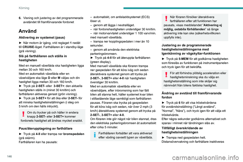 PEUGEOT PARTNER 2022  Bruksanvisningar (in Swedish) 146
Körning
då accelerationen upprätthålls. ”Farthållare i 
väntläge” visas.
Inaktivering av systemet
► Vrid reglaget  1 uppåt till läge  OFF.
Information som visas på 
instrumentpanel