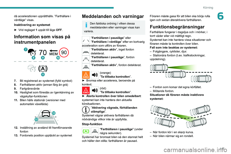 PEUGEOT PARTNER 2022  Bruksanvisningar (in Swedish) 147
Körning
6då accelerationen upprätthålls. ”Farthållare i 
väntläge” visas.
Inaktivering av systemet
► Vrid reglaget 1 uppåt till läge OFF.
Information som visas på 
instrumentpanele