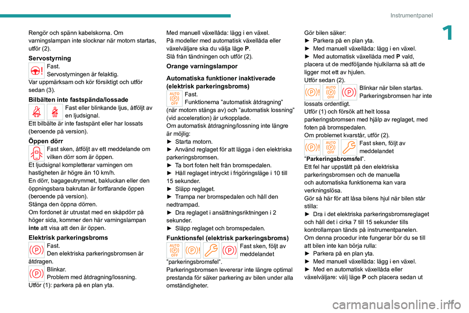 PEUGEOT PARTNER 2022  Bruksanvisningar (in Swedish) 15
Instrumentpanel
1Rengör och spänn kabelskorna. Om 
varningslampan inte slocknar när motorn startas, 
utför (2).
ServostyrningFast.
Servostyrningen är felaktig.
Var uppmärksam och kör försik