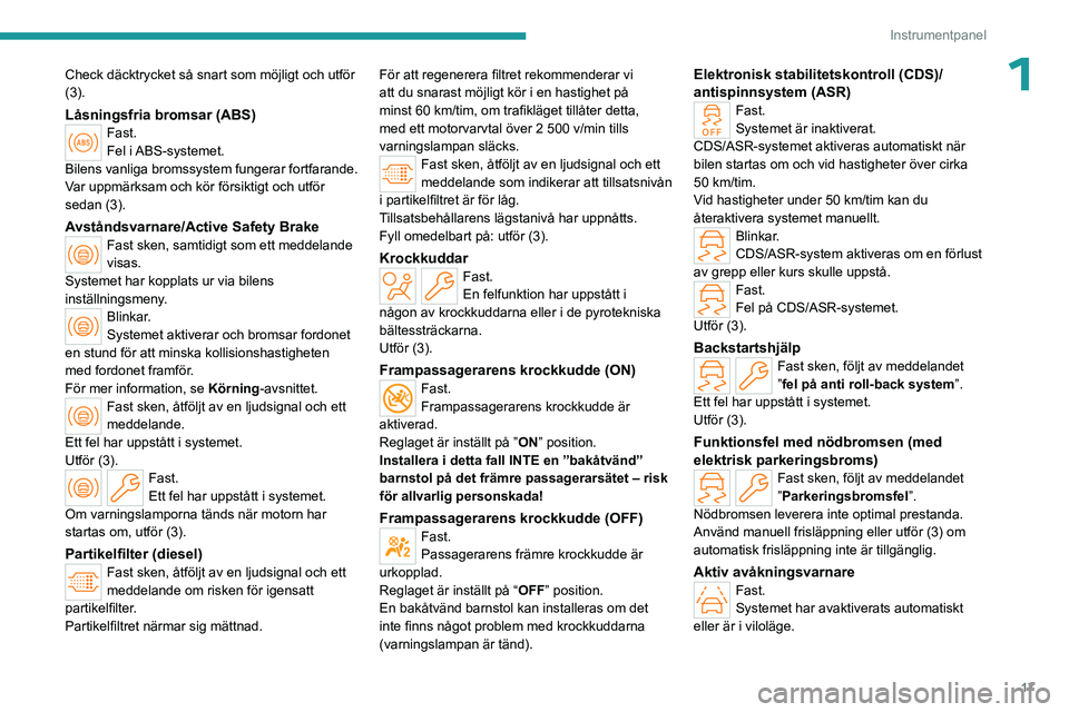 PEUGEOT PARTNER 2022  Bruksanvisningar (in Swedish) 17
Instrumentpanel
1Check däcktrycket så snart som möjligt och utför 
(3).
Låsningsfria bromsar (ABS)Fast.
Fel  i ABS-systemet.
Bilens vanliga bromssystem fungerar fortfarande.
Var uppmärksam oc