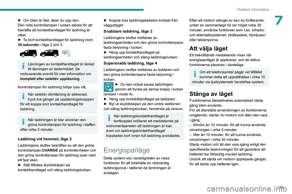 PEUGEOT PARTNER 2022 Bruksanvisningar (in Swedish) 183
Praktisk information
7► Om bilen är låst, låser du upp den.
Den röda kontrollampan i luckan släcks för att
bekräfta att kontakthandtaget för laddning är
olåst.
►
T
a bort kontak PEUGEOT PARTNER 2022 Bruksanvisningar (in Swedish) 183
Praktisk information
7► Om bilen är låst, låser du upp den.
Den röda kontrollampan i luckan släcks för att
bekräfta att kontakthandtaget för laddning är
olåst.
►
T
a bort kontak