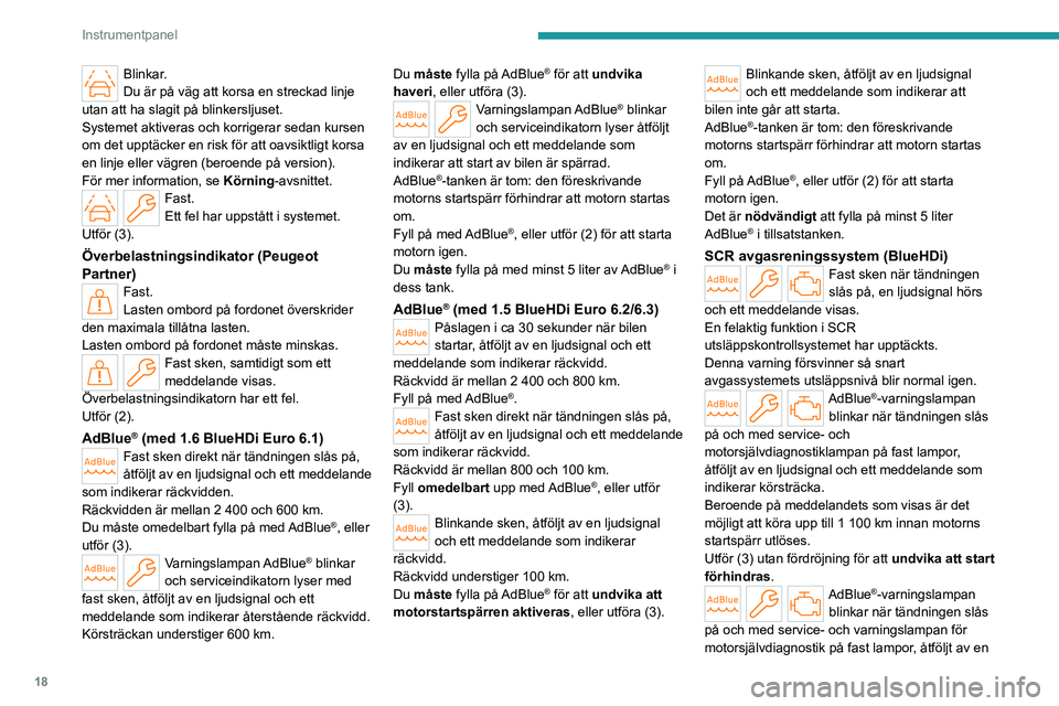 PEUGEOT PARTNER 2022  Bruksanvisningar (in Swedish) 18
Instrumentpanel
Blinkar.
Du är på väg att korsa en streckad linje 
utan att ha slagit på blinkersljuset.
Systemet aktiveras och korrigerar sedan kursen 
om det upptäcker en risk för att oavsi