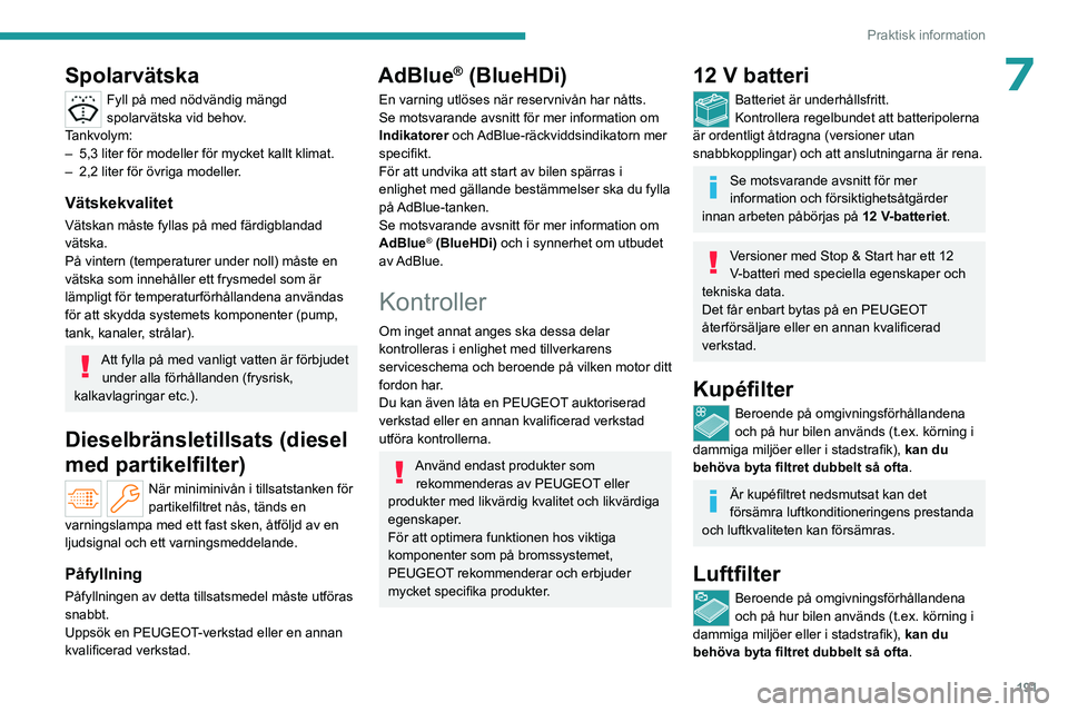 PEUGEOT PARTNER 2022 Bruksanvisningar (in Swedish) 191
Praktisk information
7Spolarvätska
Fyll på med nödvändig mängd
spolarvätska vid behov.
Tankvolym:
–
5,3 liter för modeller för mycket kallt klimat.
–
2,2 liter för övriga model PEUGEOT PARTNER 2022 Bruksanvisningar (in Swedish) 191
Praktisk information
7Spolarvätska
Fyll på med nödvändig mängd
spolarvätska vid behov.
Tankvolym:
–
5,3 liter för modeller för mycket kallt klimat.
–
2,2 liter för övriga model