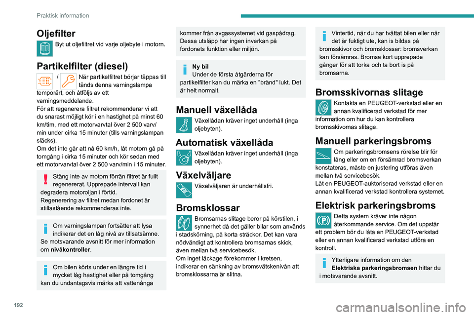 PEUGEOT PARTNER 2022 Bruksanvisningar (in Swedish) 192
Praktisk information
Oljefilter
Byt ut oljefiltret vid varje oljebyte i motorn.
Partikelfilter (diesel)
/ När partikelfiltret börjar täppas till
tänds denna varningslampa
temporärt, och PEUGEOT PARTNER 2022 Bruksanvisningar (in Swedish) 192
Praktisk information
Oljefilter
Byt ut oljefiltret vid varje oljebyte i motorn.
Partikelfilter (diesel)
/ När partikelfiltret börjar täppas till
tänds denna varningslampa
temporärt, och