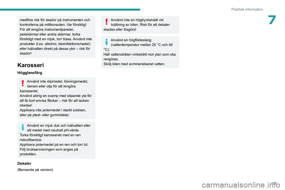 PEUGEOT PARTNER 2022 Bruksanvisningar (in Swedish) 197
Praktisk information
7medföra risk för skador på instrumenten och
kontrollerna på mittkonsolen. Var försiktig!
För att rengöra instrumentpaneler,
pekskärmar eller andra skärmar, torka
PEUGEOT PARTNER 2022 Bruksanvisningar (in Swedish) 197
Praktisk information
7medföra risk för skador på instrumenten och
kontrollerna på mittkonsolen. Var försiktig!
För att rengöra instrumentpaneler,
pekskärmar eller andra skärmar, torka