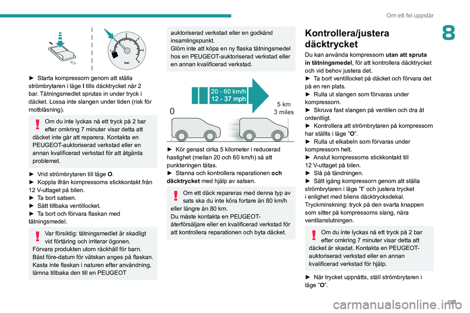 PEUGEOT PARTNER 2022 Bruksanvisningar (in Swedish) 201
Om ett fel uppstår
8
► Starta kompressorn genom att ställa
strömbrytaren i läge I
tills däcktrycket når 2
bar. Tätningsmedlet sprutas in under tryck i
däcket. Lossa inte slangen u PEUGEOT PARTNER 2022 Bruksanvisningar (in Swedish) 201
Om ett fel uppstår
8
► Starta kompressorn genom att ställa
strömbrytaren i läge I
tills däcktrycket når 2
bar. Tätningsmedlet sprutas in under tryck i
däcket. Lossa inte slangen u
