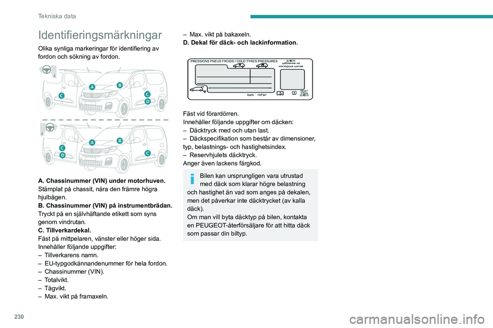 PEUGEOT PARTNER 2022 Bruksanvisningar (in Swedish) 230
Tekniska data
Identifieringsmärkningar
Olika synliga markeringar för identifiering av
fordon och sökning av fordon.
A. Chassinummer (VIN) under motorhuven.
Stämplat på chassit, nära den PEUGEOT PARTNER 2022 Bruksanvisningar (in Swedish) 230
Tekniska data
Identifieringsmärkningar
Olika synliga markeringar för identifiering av
fordon och sökning av fordon.
A. Chassinummer (VIN) under motorhuven.
Stämplat på chassit, nära den