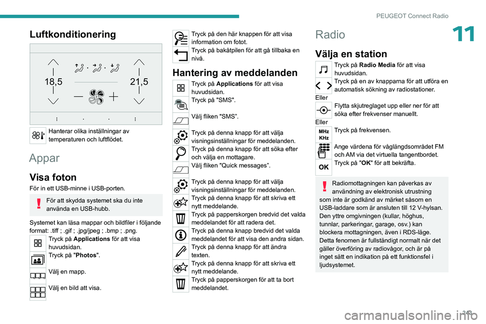 PEUGEOT PARTNER 2022 Bruksanvisningar (in Swedish) 243
PEUGEOT Connect Radio
11Luftkonditionering
21,518,5
Hanterar olika inställningar av
temperaturen och luftflödet.
Appar
Visa foton
För in ett USB-minne i USB-porten.
För att skydda systemet PEUGEOT PARTNER 2022 Bruksanvisningar (in Swedish) 243
PEUGEOT Connect Radio
11Luftkonditionering
21,518,5
Hanterar olika inställningar av
temperaturen och luftflödet.
Appar
Visa foton
För in ett USB-minne i USB-porten.
För att skydda systemet
