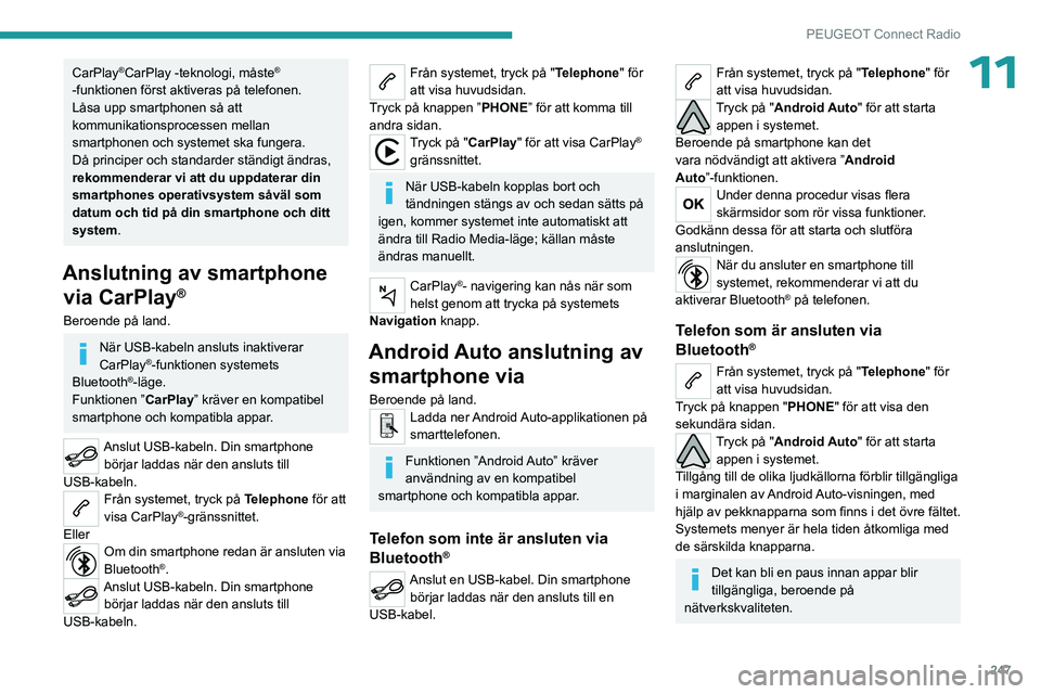 PEUGEOT PARTNER 2022 Bruksanvisningar (in Swedish) 247
PEUGEOT Connect Radio
11CarPlay®CarPlay -teknologi, måste®
-funktionen först aktiveras på telefonen.
Låsa upp smartphonen så att
kommunikationsprocessen mellan
smartphonen och systemet s PEUGEOT PARTNER 2022 Bruksanvisningar (in Swedish) 247
PEUGEOT Connect Radio
11CarPlay®CarPlay -teknologi, måste®
-funktionen först aktiveras på telefonen.
Låsa upp smartphonen så att
kommunikationsprocessen mellan
smartphonen och systemet s