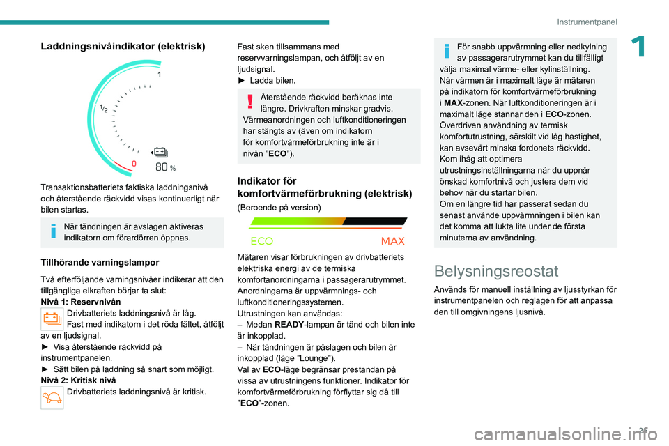 PEUGEOT PARTNER 2022  Bruksanvisningar (in Swedish) 25
Instrumentpanel
1Laddningsnivåindikator (elektrisk) 
 
Transaktionsbatteriets faktiska laddningsnivå 
och återstående räckvidd visas kontinuerligt när 
bilen startas.
När tändningen är avs