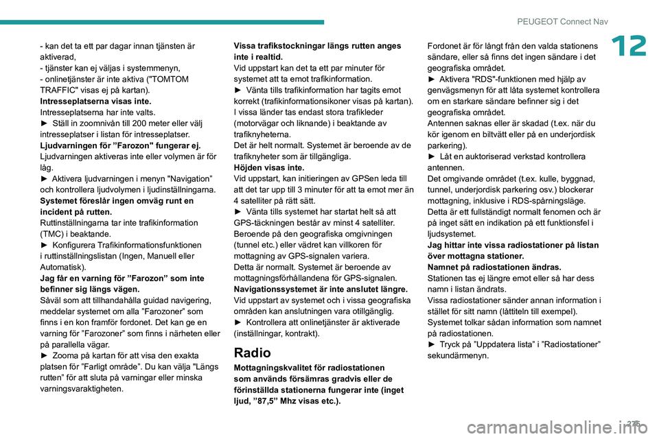 PEUGEOT PARTNER 2022 Bruksanvisningar (in Swedish) 275
PEUGEOT Connect Nav
12- kan det ta ett par dagar innan tjänsten är
aktiverad,
- tjänster kan ej väljas i systemmenyn,
- onlinetjänster är inte aktiva ("TOMTOM
TRAFFIC" visas ej på PEUGEOT PARTNER 2022 Bruksanvisningar (in Swedish) 275
PEUGEOT Connect Nav
12- kan det ta ett par dagar innan tjänsten är
aktiverad,
- tjänster kan ej väljas i systemmenyn,
- onlinetjänster är inte aktiva ("TOMTOM
TRAFFIC" visas ej på
