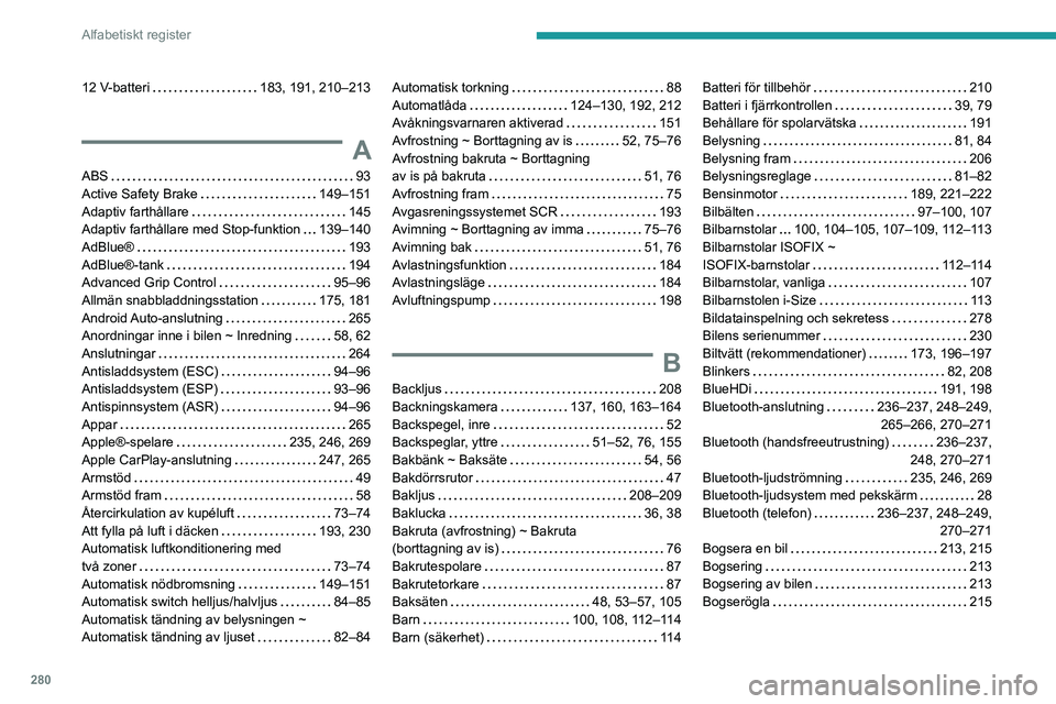 PEUGEOT PARTNER 2022 Bruksanvisningar (in Swedish) 280
Alfabetiskt register
12 V-batteri 183, 191, 210–213
A
ABS 93
Active Safety Brake
149–151
Adaptiv farthållare
145
Adaptiv farthållare med Stop-funktion
139–140
AdBlue PEUGEOT PARTNER 2022 Bruksanvisningar (in Swedish) 280
Alfabetiskt register
12 V-batteri 183, 191, 210–213
A
ABS 93
Active Safety Brake
149–151
Adaptiv farthållare
145
Adaptiv farthållare med Stop-funktion
139–140
AdBlueÂ