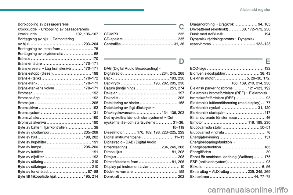 PEUGEOT PARTNER 2022 Bruksanvisningar (in Swedish) 281
Alfabetiskt register
Bortkoppling av passagerarens
krockkudde ~ Urkoppling av passagerarens
krockkudde
102, 106–107
Borttagning av hjul ~ Demontering
av hjul
203–204
Borttagning PEUGEOT PARTNER 2022 Bruksanvisningar (in Swedish) 281
Alfabetiskt register
Bortkoppling av passagerarens
krockkudde ~ Urkoppling av passagerarens
krockkudde
102, 106–107
Borttagning av hjul ~ Demontering
av hjul
203–204
Borttagning