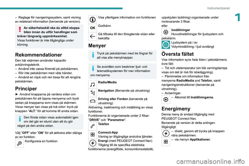 PEUGEOT PARTNER 2022  Bruksanvisningar (in Swedish) 29
Instrumentpanel
1– Reglage för navigeringssystem, samt visning 
av relaterad information (beroende på version).
Av säkerhetsskäl ska du alltid stoppa 
bilen innan du utför handlingar som 
kr