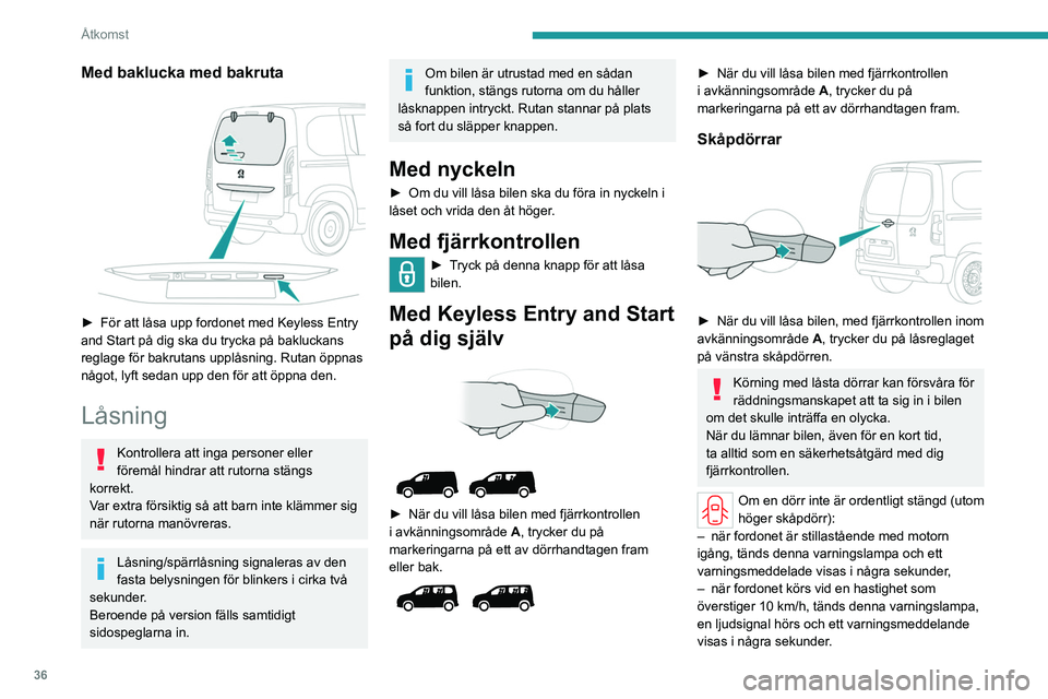 PEUGEOT PARTNER 2022  Bruksanvisningar (in Swedish) 36
Åtkomst
Med baklucka med bakruta 
 
► För att låsa upp fordonet med Keyless Entry 
and Start på dig ska du trycka på bakluckans 
reglage för bakrutans upplåsning. Rutan öppnas 
något, ly
