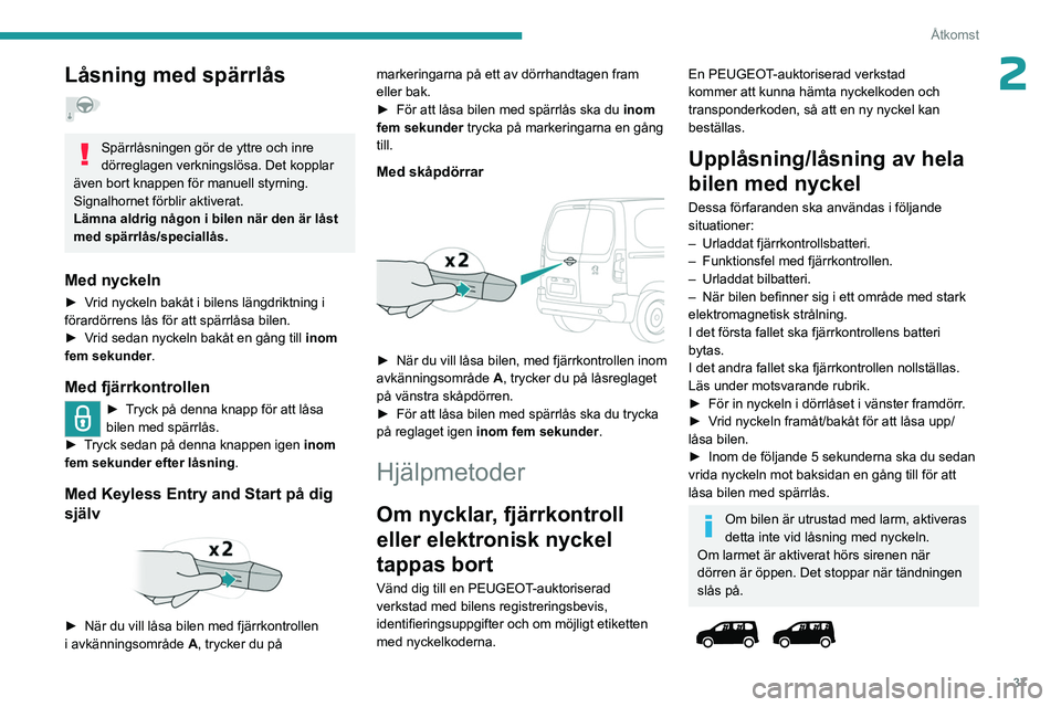 PEUGEOT PARTNER 2022  Bruksanvisningar (in Swedish) 37
Åtkomst
2Låsning med spärrlås  
Spärrlåsningen gör de yttre och inre 
dörreglagen verkningslösa. Det kopplar 
även bort knappen för manuell styrning.
Signalhornet förblir aktiverat.
Lä