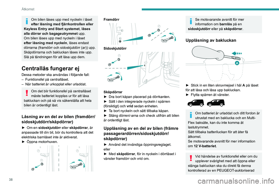 PEUGEOT PARTNER 2022  Bruksanvisningar (in Swedish) 38
Åtkomst
Om bilen låses upp med nyckeln i låset 
efter låsning med fjärrkontrollen eller 
Keyless Entry and Start systemet , låses 
alla dörrar och bagageutrymmet upp.
Om bilen låses upp med