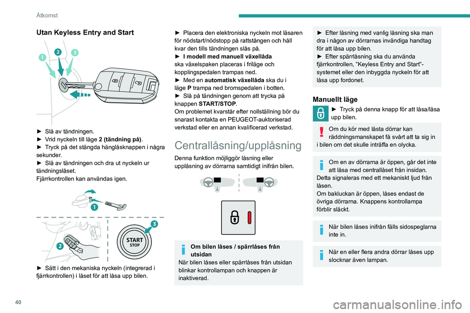 PEUGEOT PARTNER 2022  Bruksanvisningar (in Swedish) 40
Åtkomst
Utan Keyless Entry and Start 
 
► Slå av tändningen.
►  V rid nyckeln till läge  2 (tändning på).
►
 
T
 ryck på det stängda hänglåsknappen i några 
sekunder.
►
 
Slå av