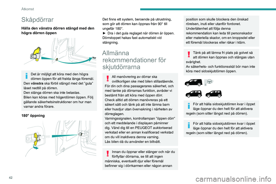 PEUGEOT PARTNER 2022  Bruksanvisningar (in Swedish) 42
Åtkomst
Skåpdörrar
Hålla den vänstra dörren stängd med den 
högra dörren öppen
 
 
Det är möjligt att köra med den högra 
dörren öppen för att frakta långa föremål.
Den vänstra