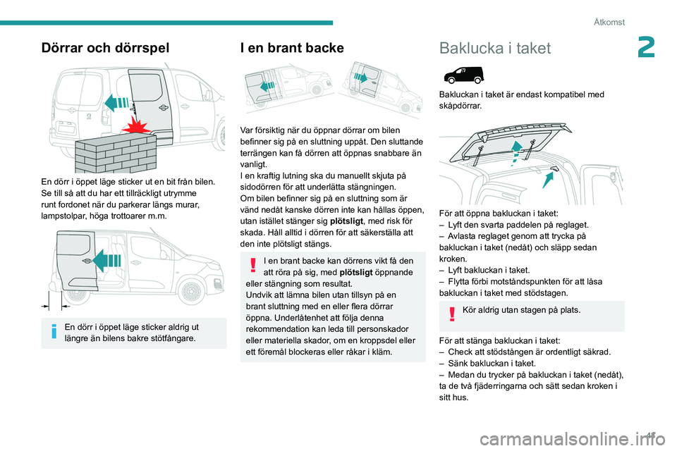 PEUGEOT PARTNER 2022  Bruksanvisningar (in Swedish) 43
Åtkomst
2Dörrar och dörrspel 
 
En dörr i öppet läge sticker ut en bit från bilen. 
Se till så att du har ett tillräckligt utrymme 
runt fordonet när du parkerar längs murar, 
lampstolpa