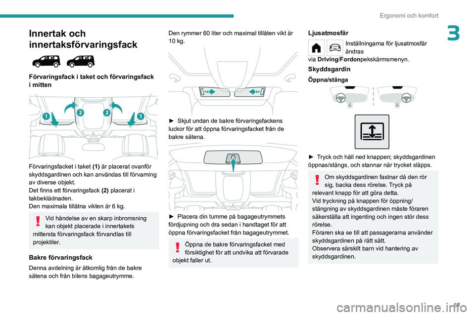 PEUGEOT PARTNER 2022 Bruksanvisningar (in Swedish) 59
Ergonomi och komfort
3Innertak och
innertaksförvaringsfack
Förvaringsfack i taket och förvaringsfack
i mitten
Förvaringsfacket i taket (1) är placerat ovanför
skyddsgardinen och k PEUGEOT PARTNER 2022 Bruksanvisningar (in Swedish) 59
Ergonomi och komfort
3Innertak och
innertaksförvaringsfack
Förvaringsfack i taket och förvaringsfack
i mitten
Förvaringsfacket i taket (1) är placerat ovanför
skyddsgardinen och k