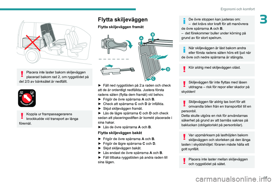 PEUGEOT PARTNER 2022  Bruksanvisningar (in Swedish) 69
Ergonomi och komfort
3 
 
Placera inte laster bakom skiljeväggen 
placerad bakom rad 2, om ryggstödet på 
del 2/3 av bänksätet är nedfällt.
 
 
Koppla ur frampassagerarens 
krockkudde vid tr