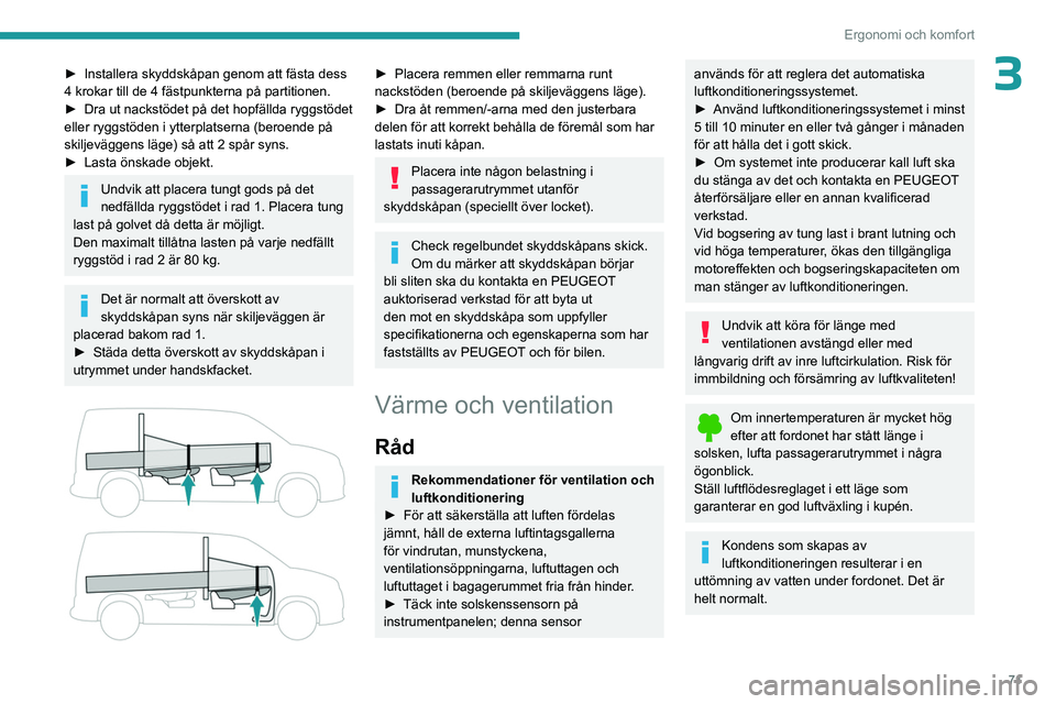 PEUGEOT PARTNER 2022  Bruksanvisningar (in Swedish) 71
Ergonomi och komfort
3► Installera skyddskåpan genom att fästa dess 
4 krokar till de 4 fästpunkterna på partitionen.
►
 
Dra ut nackstödet på det hopfällda ryggstödet 
eller ryggstöde