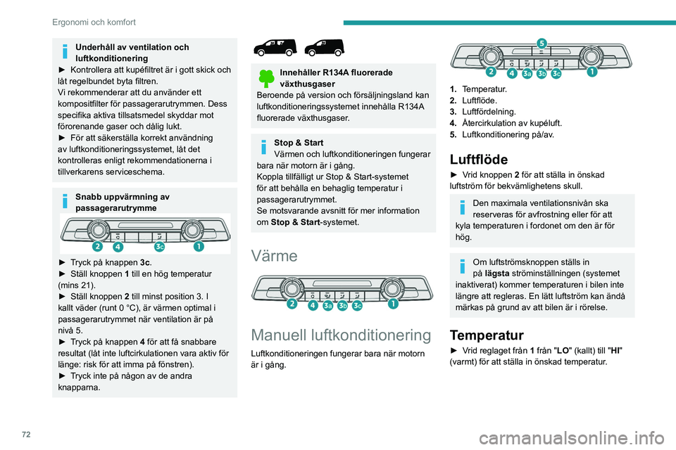 PEUGEOT PARTNER 2022  Bruksanvisningar (in Swedish) 72
Ergonomi och komfort
Underhåll av ventilation och 
luftkonditionering
►
 
Kontrollera att kupéfiltret är i gott skick och 
låt regelbundet byta filtren.
V

i rekommenderar att du använder et
