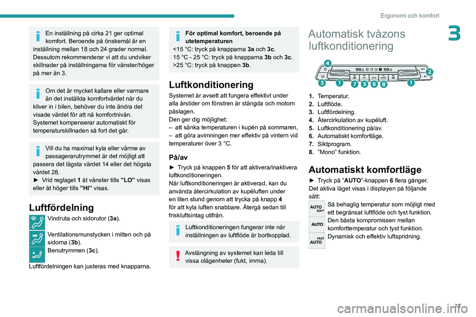 PEUGEOT PARTNER 2022  Bruksanvisningar (in Swedish) 73
Ergonomi och komfort
3En inställning på cirka 21 ger optimal 
komfort. Beroende på önskemål är en 
inställning mellan 18 och 24 grader normal.
Dessutom rekommenderar vi att du undviker 
skil