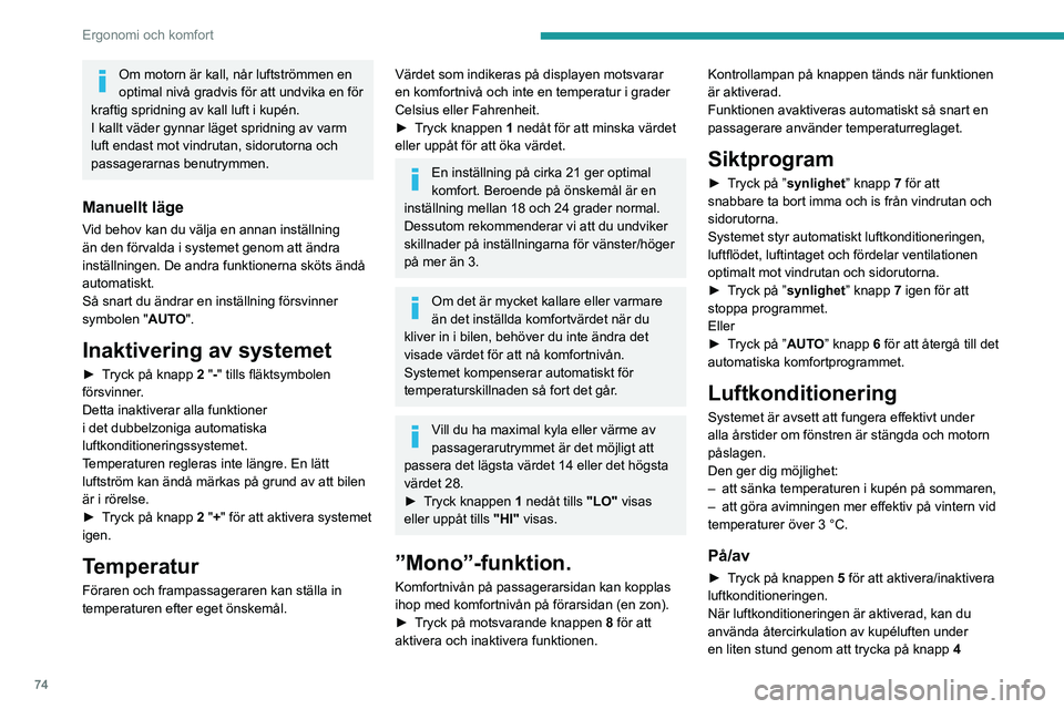 PEUGEOT PARTNER 2022  Bruksanvisningar (in Swedish) 74
Ergonomi och komfort
Om motorn är kall, når luftströmmen en 
optimal nivå gradvis för att undvika en för 
kraftig spridning av kall luft i kupén.
I kallt väder gynnar läget spridning av va