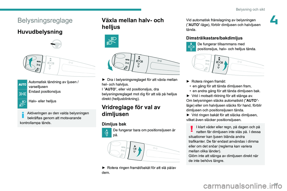 PEUGEOT PARTNER 2022 Bruksanvisningar (in Swedish) 81
Belysning och sikt
4Belysningsreglage
Huvudbelysning
Automatisk tändning av ljusen / varselljusen
Endast positionsljus
Halv- eller helljus
Aktiveringen av den valda belysningen bekräfta PEUGEOT PARTNER 2022 Bruksanvisningar (in Swedish) 81
Belysning och sikt
4Belysningsreglage
Huvudbelysning
Automatisk tändning av ljusen / varselljusen
Endast positionsljus
Halv- eller helljus
Aktiveringen av den valda belysningen bekräfta